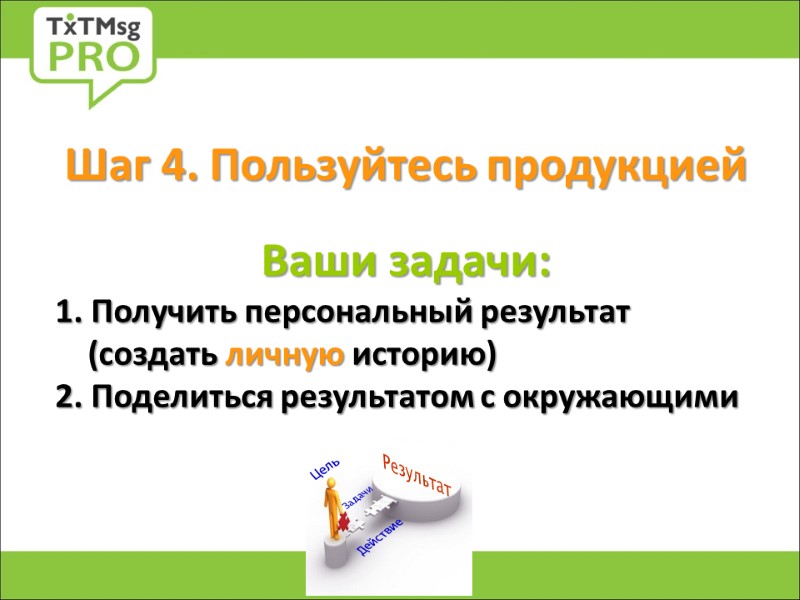 Шаг 4. Пользуйтесь продукцией   Ваши задачи: 1. Получить персональный результат  